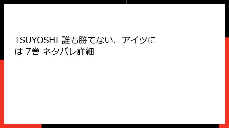 TSUYOSHI 誰も勝てない、アイツには 7巻 ネタバレ詳細