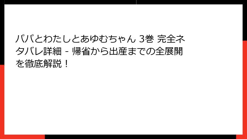 パパとわたしとあゆむちゃん 3巻 完全ネタバレ詳細 - 帰省から出産までの全展開を徹底解説!