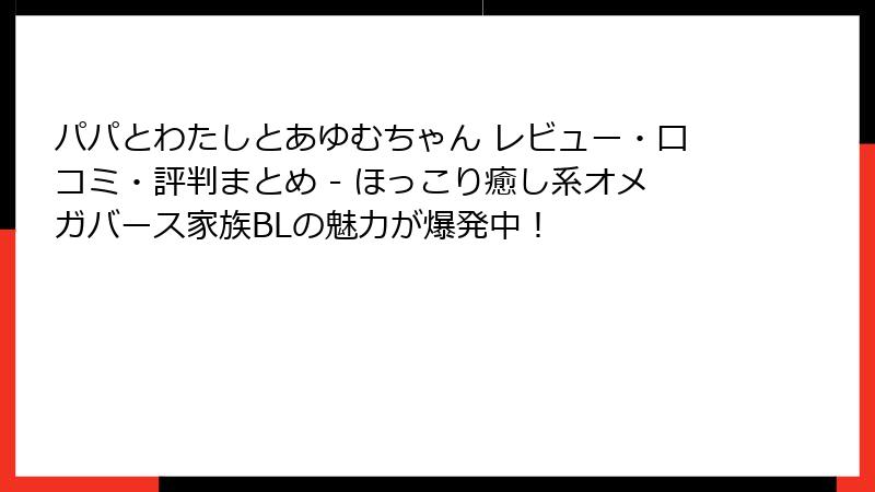 パパとわたしとあゆむちゃん レビュー・口コミ・評判まとめ - ほっこり癒し系オメガバース家族BLの魅力が爆発中!