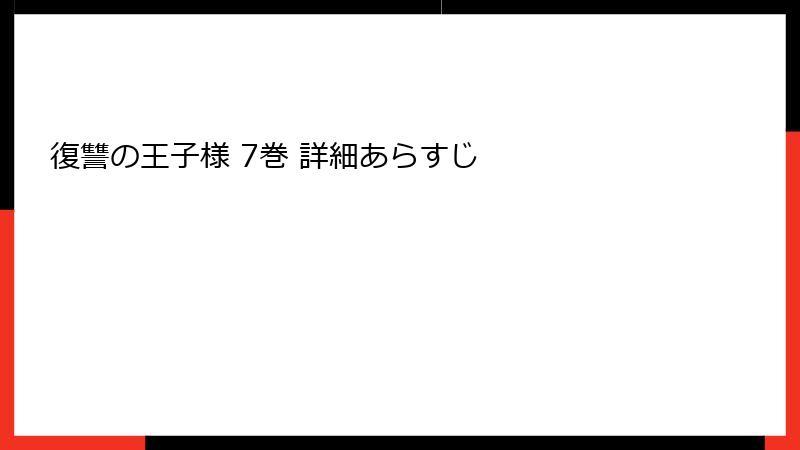 復讐の王子様 7巻 詳細あらすじ