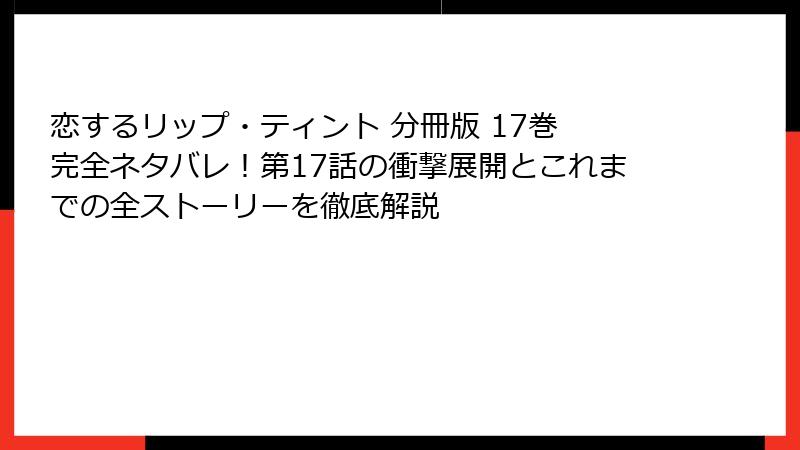 恋するリップ・ティント 分冊版 17巻 完全ネタバレ！第17話の衝撃展開とこれまでの全ストーリーを徹底解説