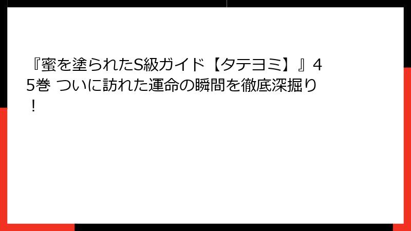 『蜜を塗られたS級ガイド【タテヨミ】』45巻 ついに訪れた運命の瞬間を徹底深掘り！