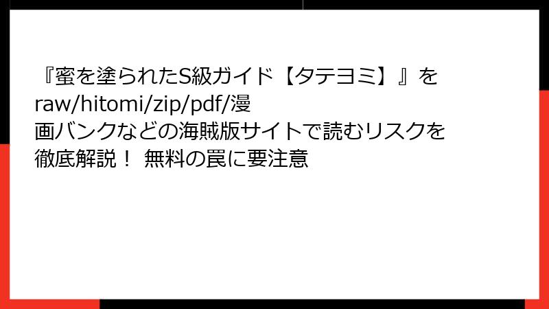 『蜜を塗られたS級ガイド【タテヨミ】』をraw/hitomi/zip/pdf/漫画バンクなどの海賊版サイトで読むリスクを徹底解説！ 無料の罠に要注意