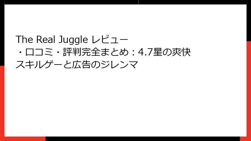 The Real Juggle レビュー・口コミ・評判完全まとめ：4.7星の爽快スキルゲーと広告のジレンマ