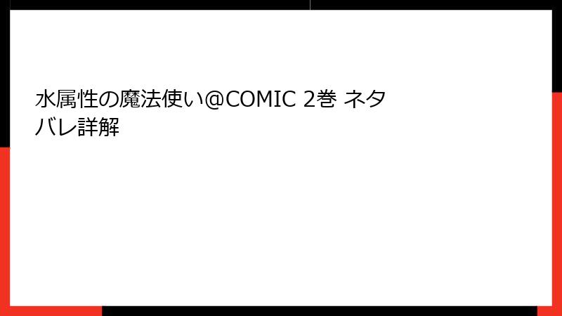 水属性の魔法使い@COMIC 2巻 ネタバレ詳解