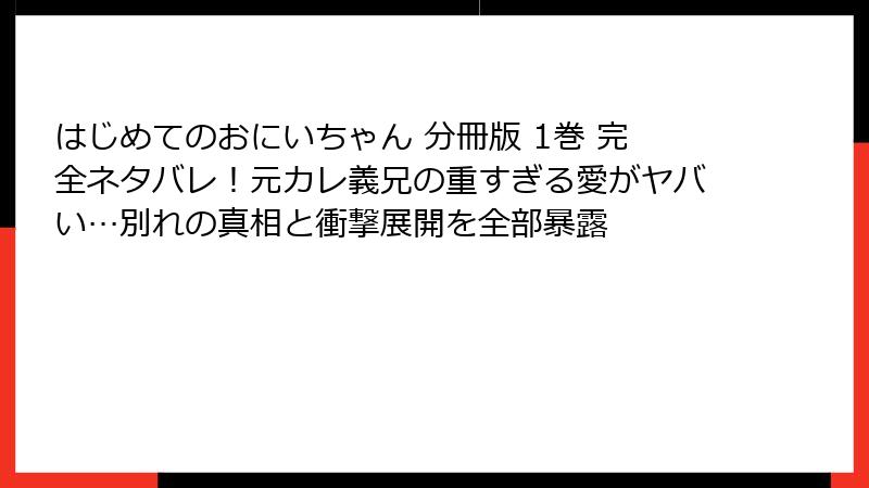 はじめてのおにいちゃん 分冊版 1巻 完全ネタバレ！元カレ義兄の重すぎる愛がヤバい…別れの真相と衝撃展開を全部暴露