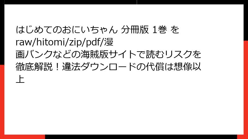 はじめてのおにいちゃん 分冊版 1巻 をraw/hitomi/zip/pdf/漫画バンクなどの海賊版サイトで読むリスクを徹底解説！違法ダウンロードの代償は想像以上
