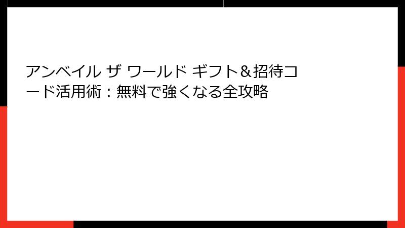 アンベイル ザ ワールド ギフト＆招待コード活用術：無料で強くなる全攻略