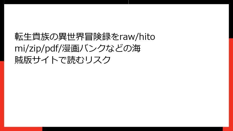 転生貴族の異世界冒険録をraw/hitomi/zip/pdf/漫画バンクなどの海賊版サイトで読むリスク