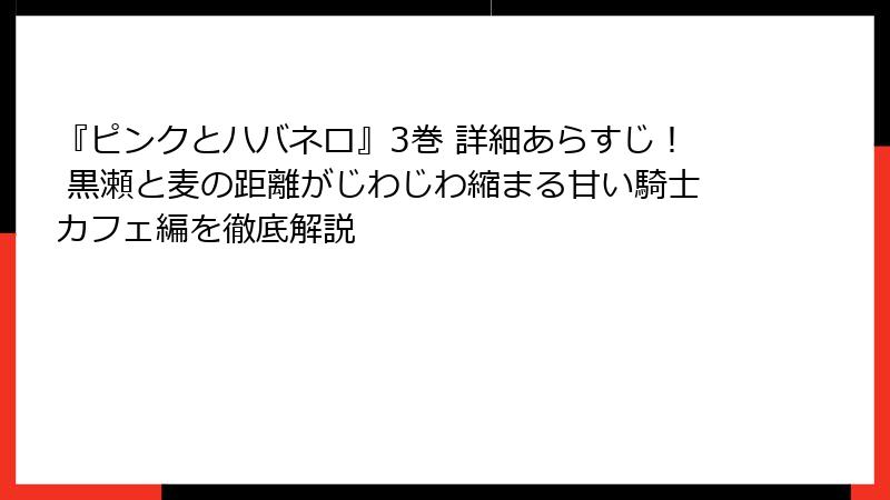 『ピンクとハバネロ』3巻 詳細あらすじ！ 黒瀬と麦の距離がじわじわ縮まる甘い騎士カフェ編を徹底解説