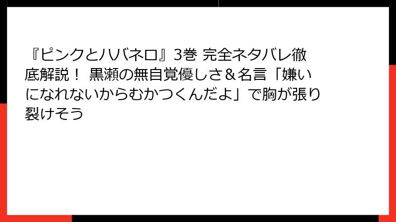『ピンクとハバネロ』3巻 完全ネタバレ徹底解説！ 黒瀬の無自覚優しさ＆名言「嫌いになれないからむかつくんだよ」で胸が張り裂けそう