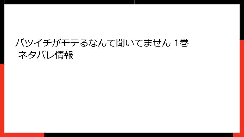 バツイチがモテるなんて聞いてません 1巻 ネタバレ情報