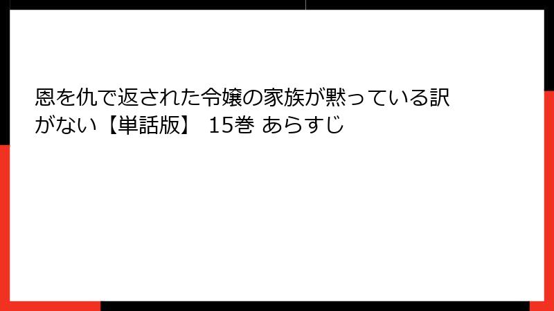 恩を仇で返された令嬢の家族が黙っている訳がない【単話版】 15巻 あらすじ
