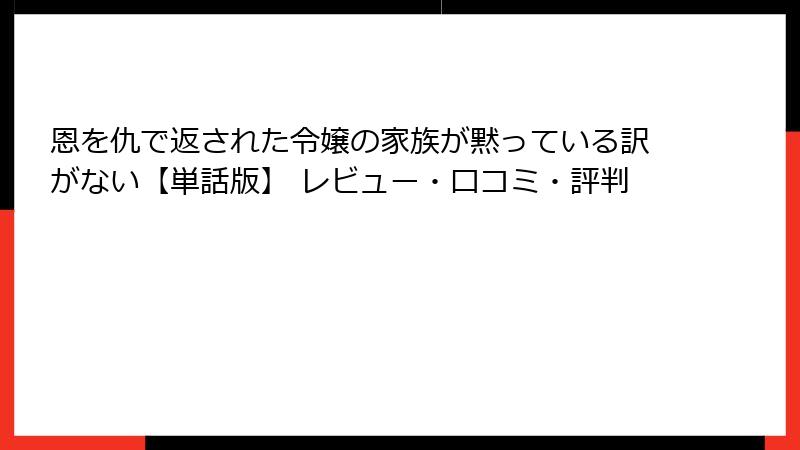 恩を仇で返された令嬢の家族が黙っている訳がない【単話版】 レビュー・口コミ・評判
