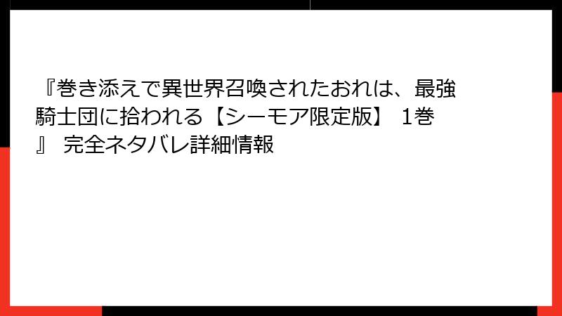 『巻き添えで異世界召喚されたおれは、最強騎士団に拾われる【シーモア限定版】 1巻』 完全ネタバレ詳細情報