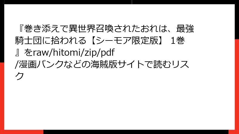 『巻き添えで異世界召喚されたおれは、最強騎士団に拾われる【シーモア限定版】 1巻』をraw/hitomi/zip/pdf/漫画バンクなどの海賊版サイトで読むリスク