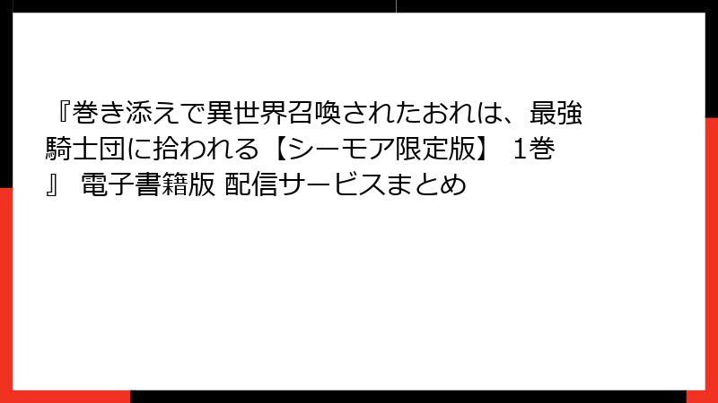 『巻き添えで異世界召喚されたおれは、最強騎士団に拾われる【シーモア限定版】 1巻』 電子書籍版 配信サービスまとめ