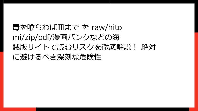 毒を喰らわば皿まで を raw/hitomi/zip/pdf/漫画バンクなどの海賊版サイトで読むリスクを徹底解説! 絶対に避けるべき深刻な危険性