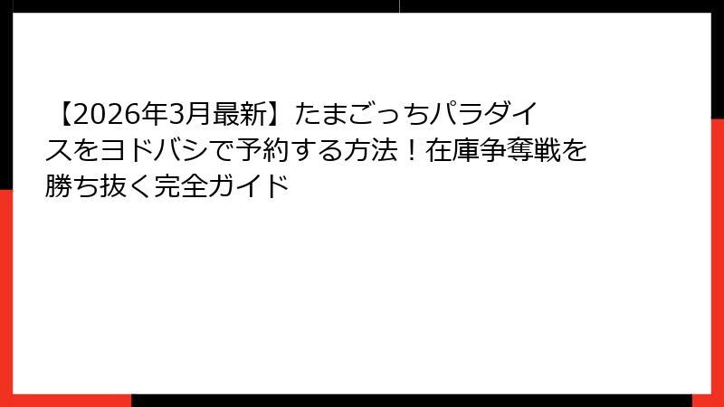 【2026年3月最新】たまごっちパラダイスをヨドバシで予約する方法!在庫争奪戦を勝ち抜く完全ガイド