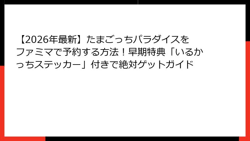 【2026年最新】たまごっちパラダイスをファミマで予約する方法!早期特典「いるかっちステッカー」付きで絶対ゲットガイド