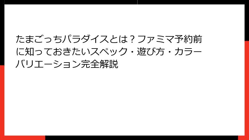 たまごっちパラダイスとは?ファミマ予約前に知っておきたいスペック・遊び方・カラーバリエーション完全解説