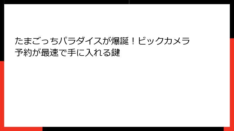 たまごっちパラダイスが爆誕!ビックカメラ予約が最速で手に入れる鍵