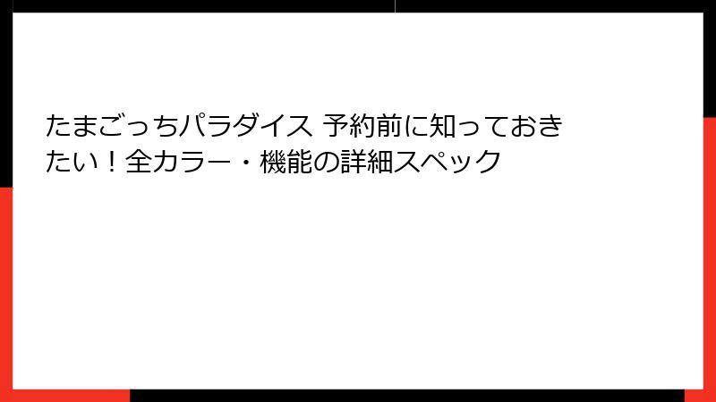 たまごっちパラダイス 予約前に知っておきたい!全カラー・機能の詳細スペック