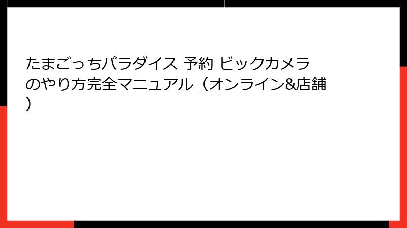 たまごっちパラダイス 予約 ビックカメラのやり方完全マニュアル(オンライン&店舗)