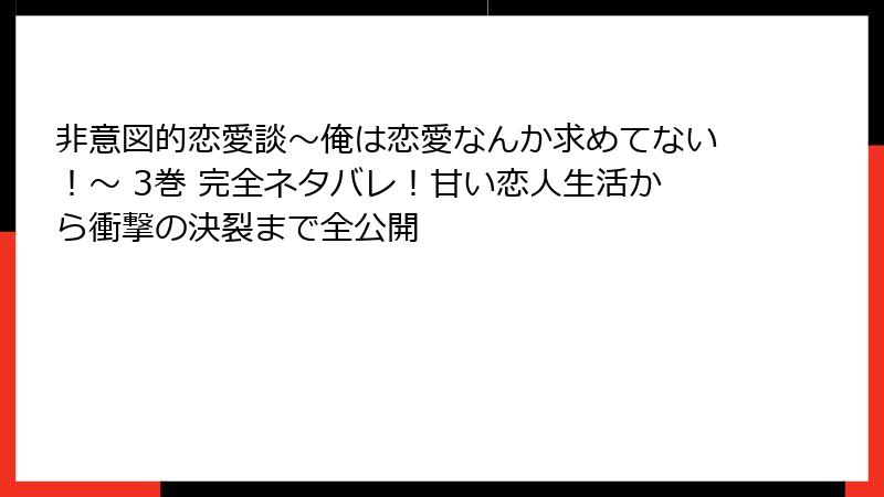非意図的恋愛談~俺は恋愛なんか求めてない!~ 3巻 完全ネタバレ!甘い恋人生活から衝撃の決裂まで全公開
