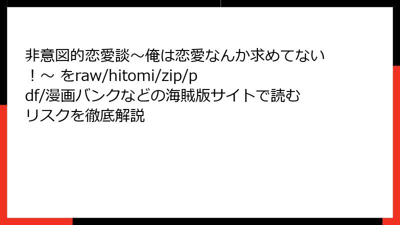非意図的恋愛談~俺は恋愛なんか求めてない!~ をraw/hitomi/zip/pdf/漫画バンクなどの海賊版サイトで読むリスクを徹底解説