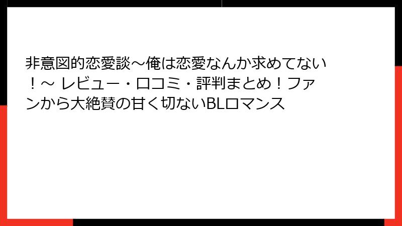 非意図的恋愛談~俺は恋愛なんか求めてない!~ レビュー・口コミ・評判まとめ!ファンから大絶賛の甘く切ないBLロマンス