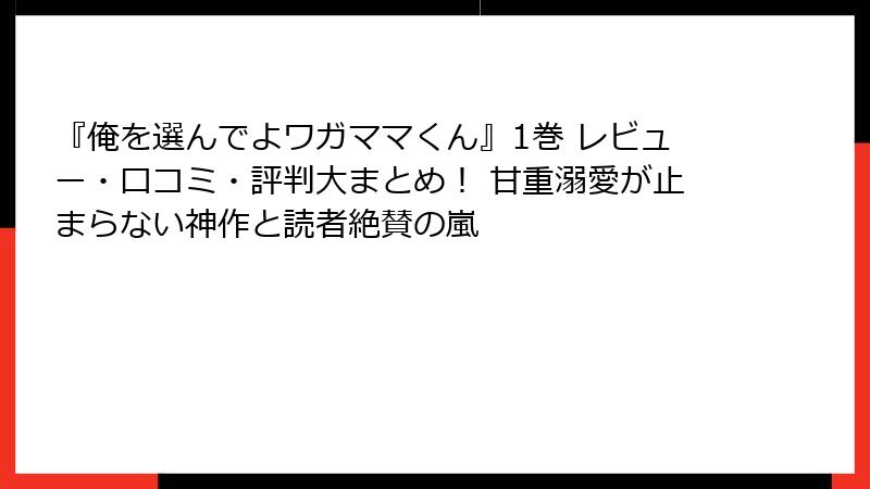 『俺を選んでよワガママくん』1巻 レビュー・口コミ・評判大まとめ！ 甘重溺愛が止まらない神作と読者絶賛の嵐