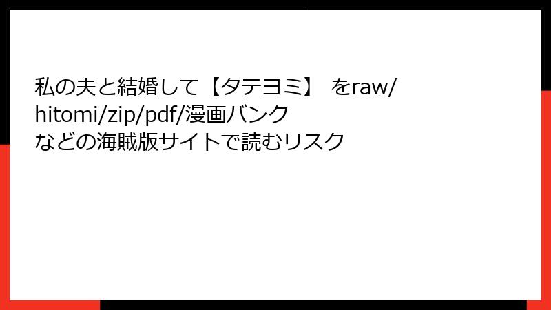 私の夫と結婚して【タテヨミ】 をraw/hitomi/zip/pdf/漫画バンクなどの海賊版サイトで読むリスク