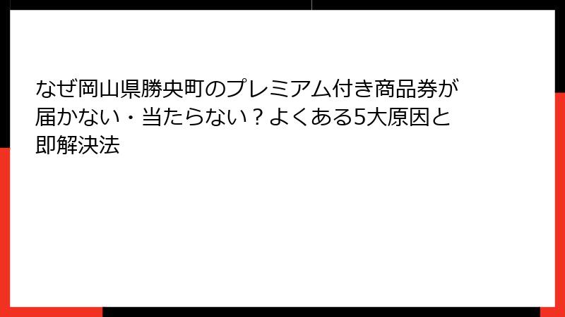 なぜ岡山県勝央町のプレミアム付き商品券が届かない・当たらない？よくある5大原因と即解決法