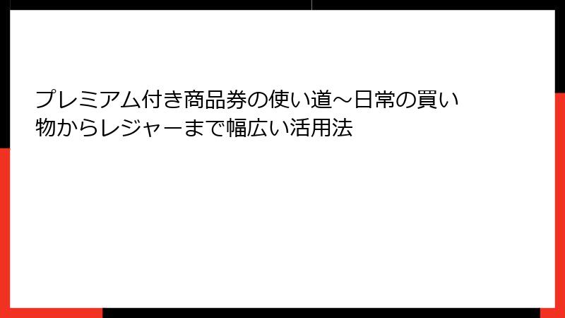 プレミアム付き商品券の使い道~日常の買い物からレジャーまで幅広い活用法