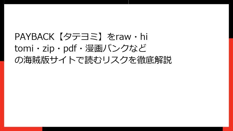 PAYBACK【タテヨミ】をraw・hitomi・zip・pdf・漫画バンクなどの海賊版サイトで読むリスクを徹底解説
