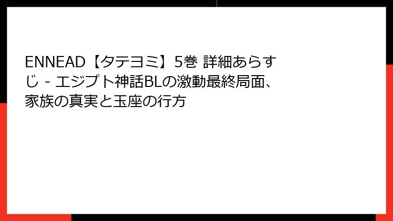 ENNEAD【タテヨミ】5巻 詳細あらすじ - エジプト神話BLの激動最終局面、家族の真実と玉座の行方