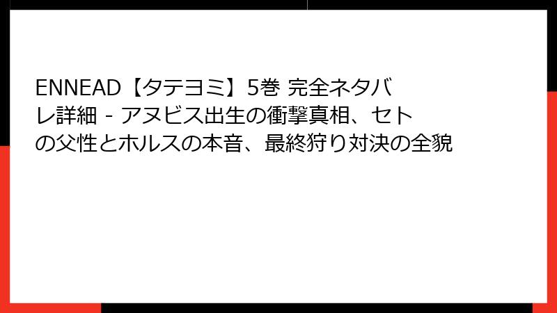 ENNEAD【タテヨミ】5巻 完全ネタバレ詳細 - アヌビス出生の衝撃真相、セトの父性とホルスの本音、最終狩り対決の全貌