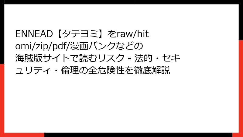 ENNEAD【タテヨミ】をraw/hitomi/zip/pdf/漫画バンクなどの海賊版サイトで読むリスク - 法的・セキュリティ・倫理の全危険性を徹底解説