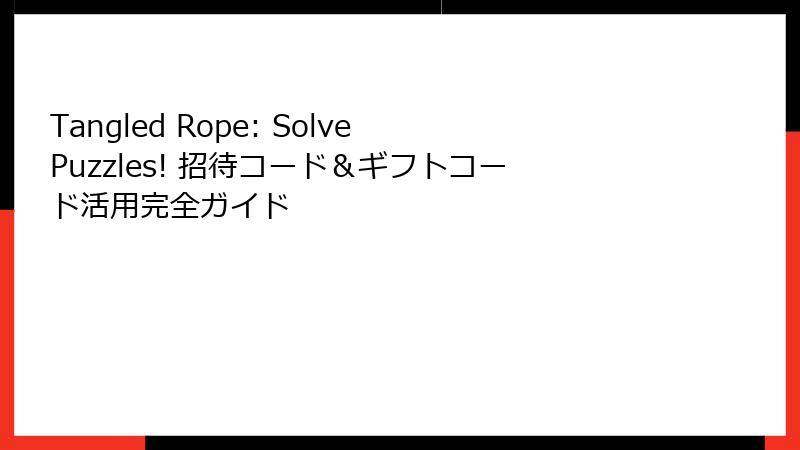 Tangled Rope: Solve Puzzles! 招待コード＆ギフトコード活用完全ガイド