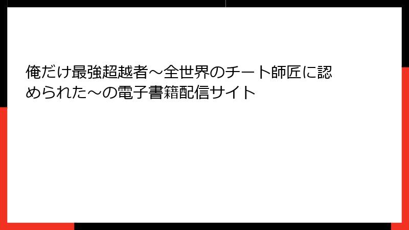 俺だけ最強超越者～全世界のチート師匠に認められた～の電子書籍配信サイト