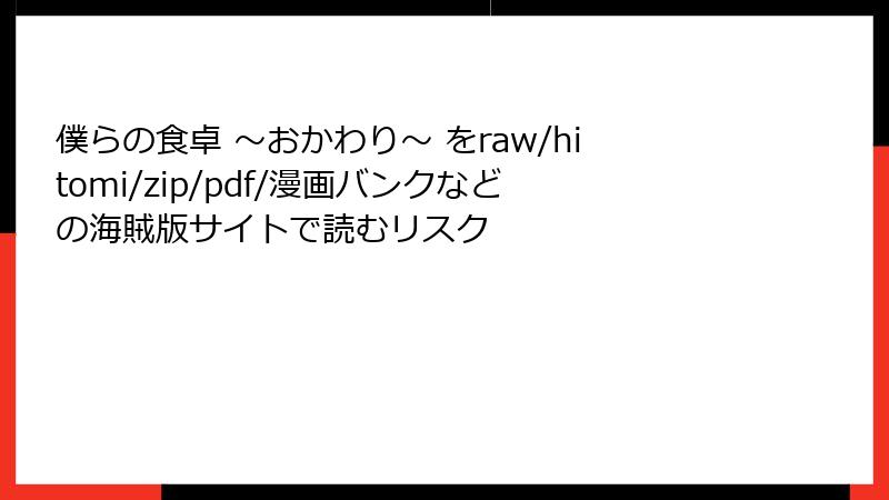 僕らの食卓 ~おかわり~ をraw/hitomi/zip/pdf/漫画バンクなどの海賊版サイトで読むリスク