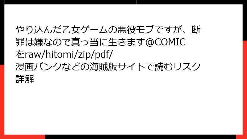 やり込んだ乙女ゲームの悪役モブですが、断罪は嫌なので真っ当に生きます@COMICをraw/hitomi/zip/pdf/漫画バンクなどの海賊版サイトで読むリスク詳解