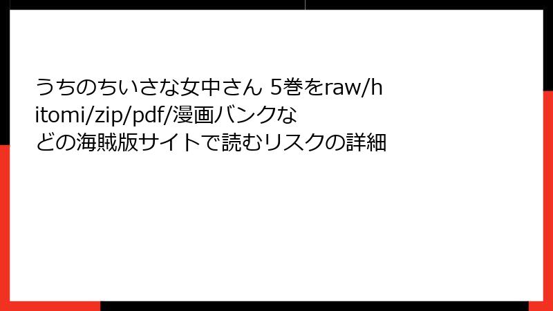 うちのちいさな女中さん 5巻をraw/hitomi/zip/pdf/漫画バンクなどの海賊版サイトで読むリスクの詳細