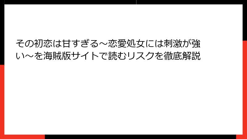 その初恋は甘すぎる~恋愛処女には刺激が強い~を海賊版サイトで読むリスクを徹底解説
