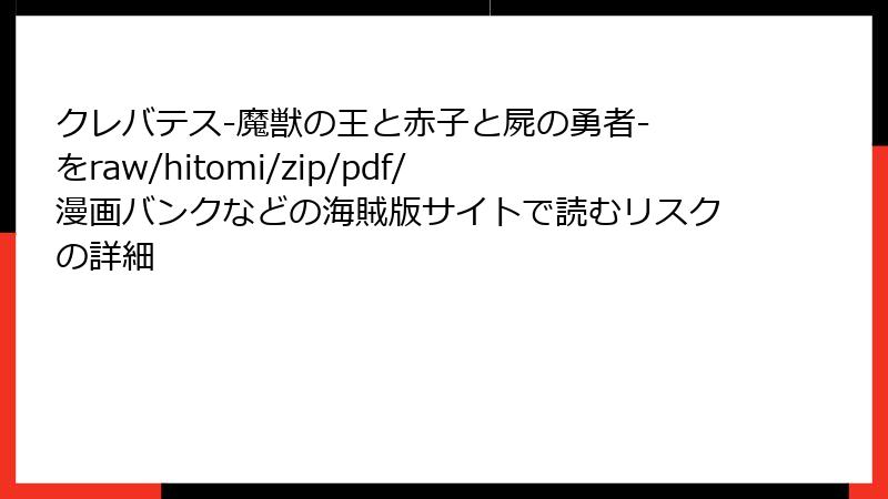 クレバテス-魔獣の王と赤子と屍の勇者- をraw/hitomi/zip/pdf/漫画バンクなどの海賊版サイトで読むリスクの詳細