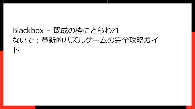 Blackbox – 既成の枠にとらわれないで：革新的パズルゲームの完全攻略ガイド