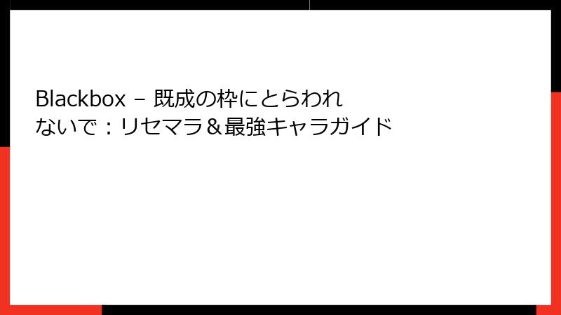 Blackbox – 既成の枠にとらわれないで：リセマラ＆最強キャラガイド