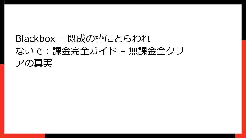 Blackbox – 既成の枠にとらわれないで：課金完全ガイド – 無課金全クリアの真実