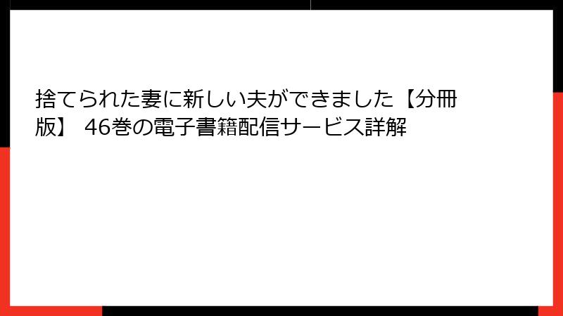 捨てられた妻に新しい夫ができました【分冊版】 46巻の電子書籍配信サービス詳解